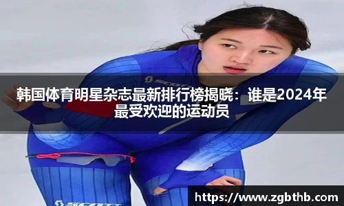 韩国体育明星杂志最新排行榜揭晓：谁是2024年最受欢迎的运动员