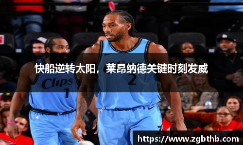 快船逆转太阳，莱昂纳德关键时刻发威