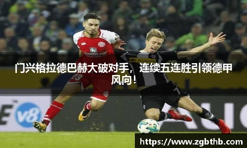 门兴格拉德巴赫大破对手，连续五连胜引领德甲风向！