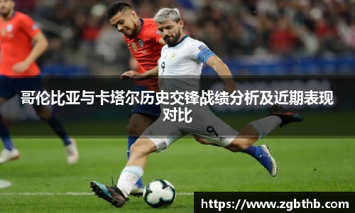 哥伦比亚与卡塔尔历史交锋战绩分析及近期表现对比