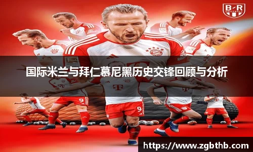 国际米兰与拜仁慕尼黑历史交锋回顾与分析