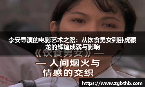 李安导演的电影艺术之路：从饮食男女到卧虎藏龙的辉煌成就与影响