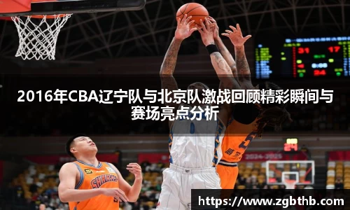 2016年CBA辽宁队与北京队激战回顾精彩瞬间与赛场亮点分析