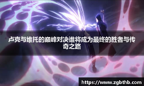 卢克与维托的巅峰对决谁将成为最终的胜者与传奇之路