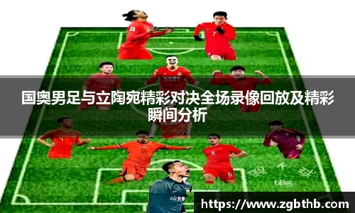 国奥男足与立陶宛精彩对决全场录像回放及精彩瞬间分析