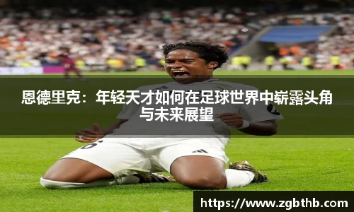 恩德里克：年轻天才如何在足球世界中崭露头角与未来展望