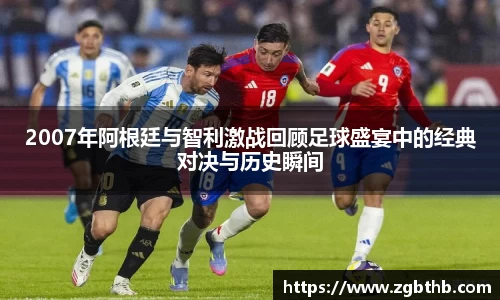 2007年阿根廷与智利激战回顾足球盛宴中的经典对决与历史瞬间