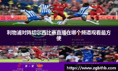 利物浦对阵切尔西比赛直播在哪个频道观看最方便