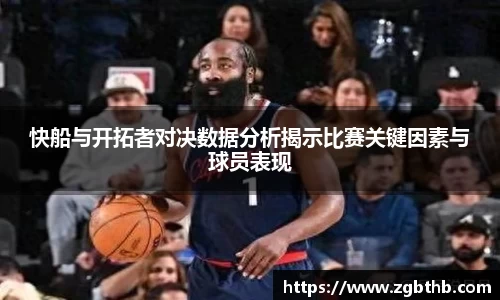 快船与开拓者对决数据分析揭示比赛关键因素与球员表现