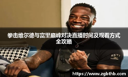 拳击维尔德与富里巅峰对决直播时间及观看方式全攻略