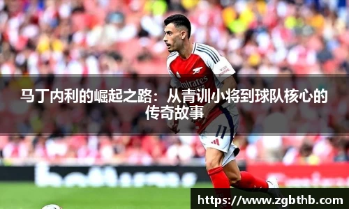 马丁内利的崛起之路：从青训小将到球队核心的传奇故事