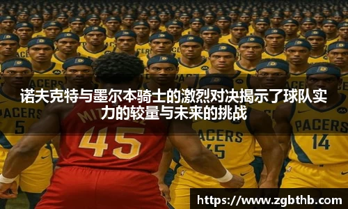 诺夫克特与墨尔本骑士的激烈对决揭示了球队实力的较量与未来的挑战