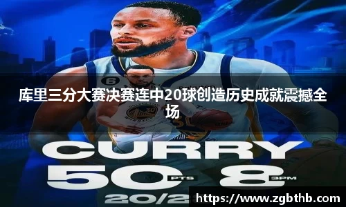 库里三分大赛决赛连中20球创造历史成就震撼全场