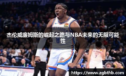 杰伦威廉姆斯的崛起之路与NBA未来的无限可能性