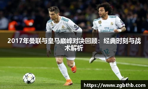 2017年曼联与皇马巅峰对决回顾：经典时刻与战术解析
