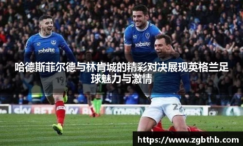 哈德斯菲尔德与林肯城的精彩对决展现英格兰足球魅力与激情