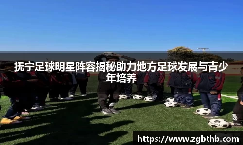 抚宁足球明星阵容揭秘助力地方足球发展与青少年培养